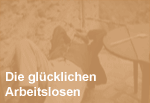 Die Glücklichen Arbeitslosen.