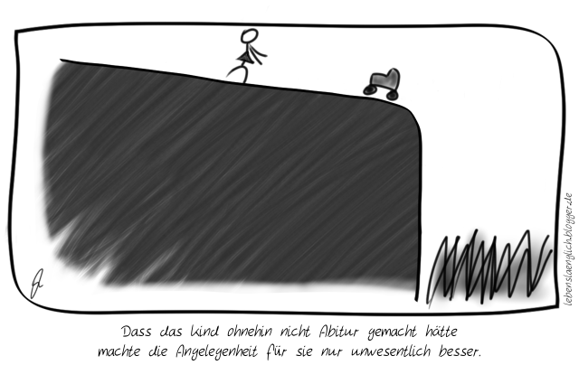 Dass das Kind ohnehin nicht Abitur gemacht h&auml;tte machte die Angelegenheit f&uuml;r sie nur unwesentlich besser.