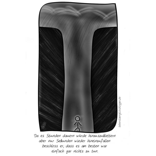 Da es Stunden dauern w&uuml;rde hinauszuklettern aber nur Sekunden wieder hineinzufallen beschloss er dass es am besten war einfach gar nichts zu tun.