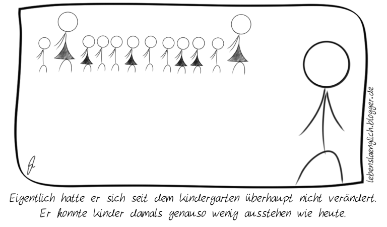 Eigentlich hatte er sich seit dem Kindergarten &uuml;berhaupt nicht ver&auml;ndert. <br />
Er konnte Kinder damals genauso wenig ausstehen wie heute.