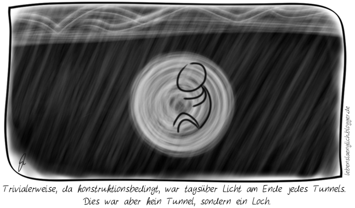 Trivialerweise, da konstruktionsbedingt, war tags&uuml;ber Licht am Ende jedes Tunnels. <br />
Dies war aber kein Tunnel, sondern ein Loch.