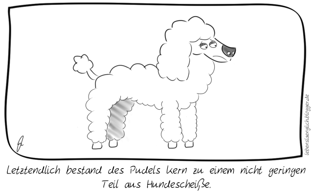 Letztendlich bestand des Pudels Kern zu einem nicht geringen Teil aus Hundeschei&szlig;e.