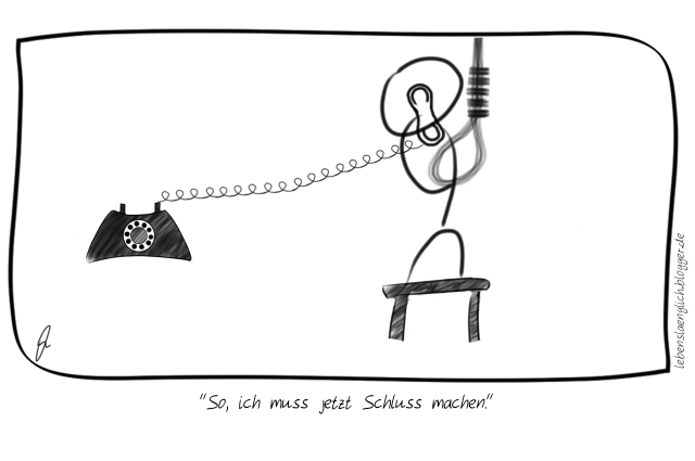 "So, ich muss jetzt Schluss machen."