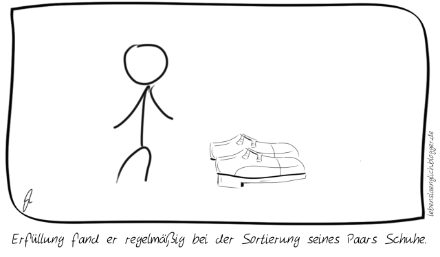 Erf&uuml;llung fand er regelm&auml;&szlig;ig bei der Sortierung seines Paars Schuhe.