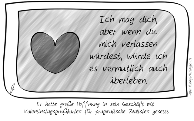 Er hatte gro&szlig;e Hoffnung in sein Gesch&auml;ft mit Valentinstagsgru&szlig;karten f&uuml;r pragmatische Realisten gesetzt.